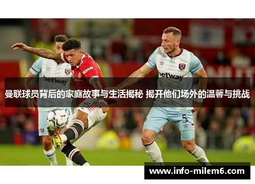 曼联球员背后的家庭故事与生活揭秘 揭开他们场外的温馨与挑战