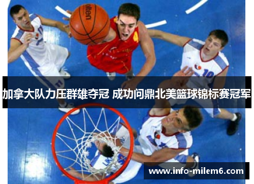 加拿大队力压群雄夺冠 成功问鼎北美篮球锦标赛冠军