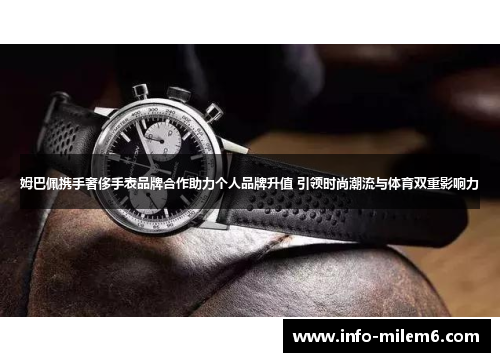 姆巴佩携手奢侈手表品牌合作助力个人品牌升值 引领时尚潮流与体育双重影响力