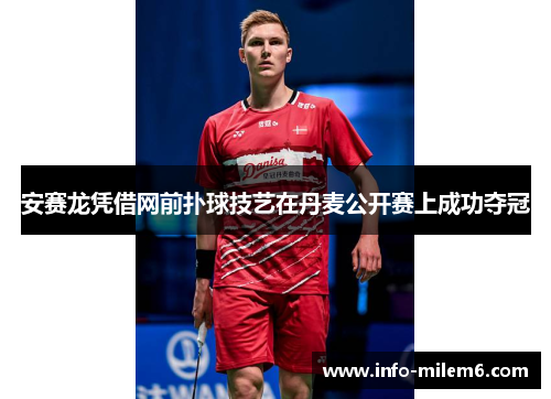 安赛龙凭借网前扑球技艺在丹麦公开赛上成功夺冠