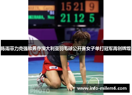 陈雨菲力克强敌勇夺澳大利亚羽毛球公开赛女子单打冠军再创辉煌