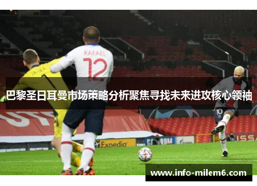 巴黎圣日耳曼市场策略分析聚焦寻找未来进攻核心领袖