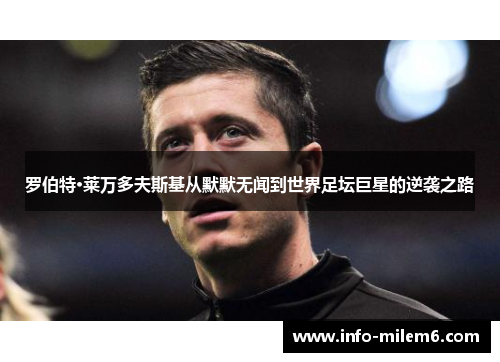 罗伯特·莱万多夫斯基从默默无闻到世界足坛巨星的逆袭之路