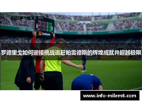 罗德里戈如何迎接挑战追赶帕雷德斯的辉煌成就并超越极限