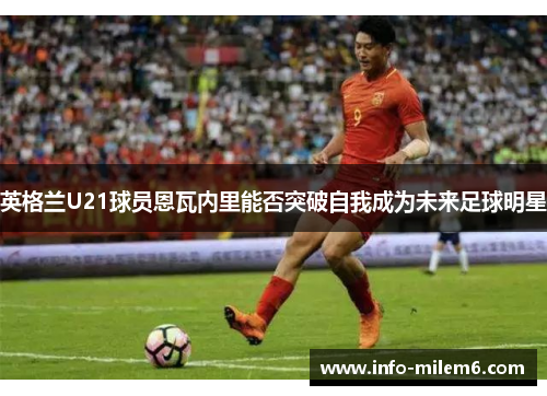 英格兰U21球员恩瓦内里能否突破自我成为未来足球明星