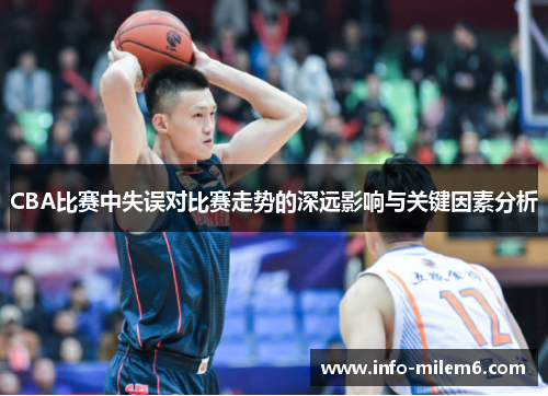 CBA比赛中失误对比赛走势的深远影响与关键因素分析