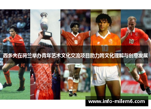 西多夫在荷兰举办青年艺术文化交流项目助力跨文化理解与创意发展