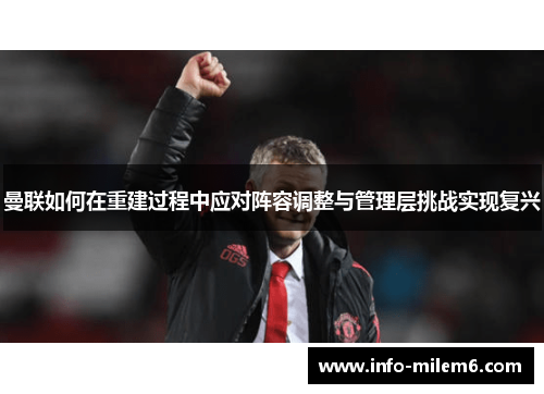 曼联如何在重建过程中应对阵容调整与管理层挑战实现复兴