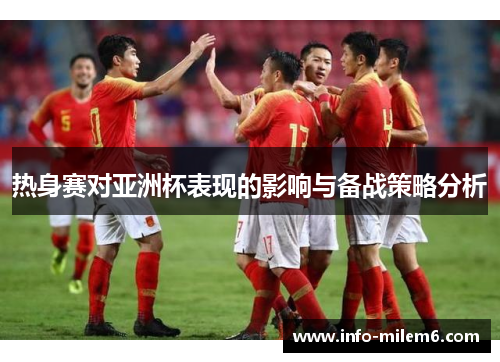 热身赛对亚洲杯表现的影响与备战策略分析