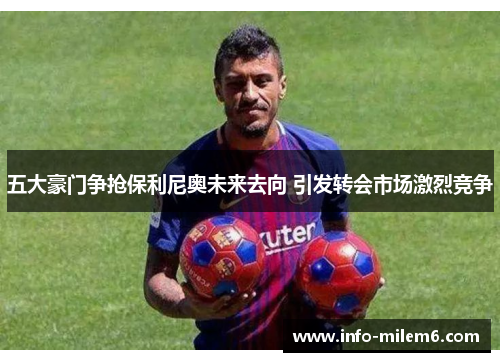 五大豪门争抢保利尼奥未来去向 引发转会市场激烈竞争