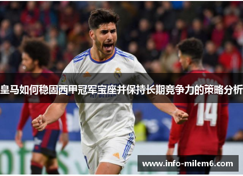 皇马如何稳固西甲冠军宝座并保持长期竞争力的策略分析