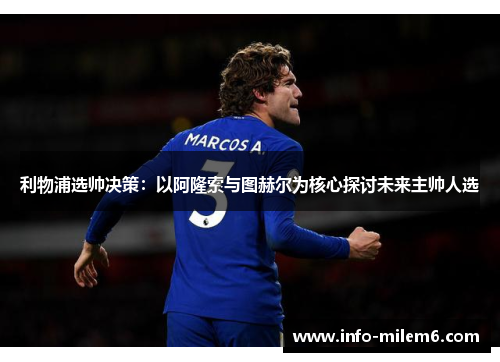 利物浦选帅决策：以阿隆索与图赫尔为核心探讨未来主帅人选