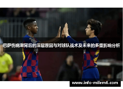 巴萨伤病潮背后的深层原因与对球队战术及未来的多重影响分析