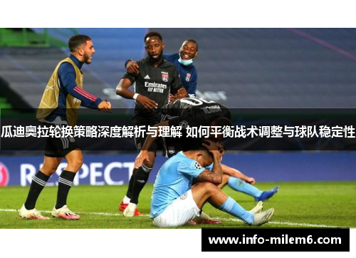 瓜迪奥拉轮换策略深度解析与理解 如何平衡战术调整与球队稳定性