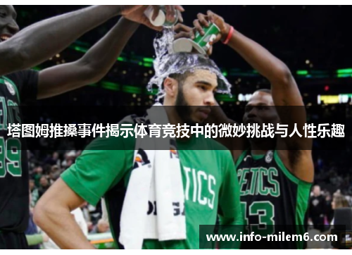 塔图姆推搡事件揭示体育竞技中的微妙挑战与人性乐趣