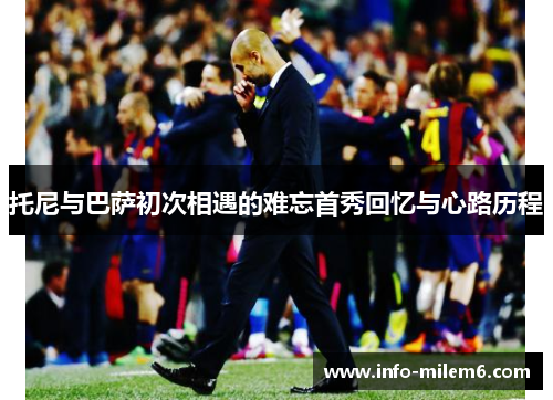 托尼与巴萨初次相遇的难忘首秀回忆与心路历程