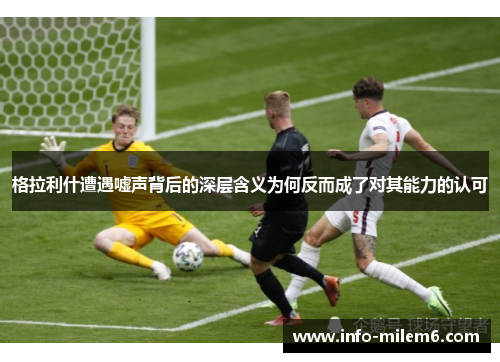 格拉利什遭遇嘘声背后的深层含义为何反而成了对其能力的认可