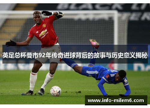 英足总杯曼市92年传奇进球背后的故事与历史意义揭秘