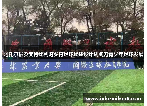 阿扎尔捐资支持比利时乡村足球场建设计划助力青少年足球发展