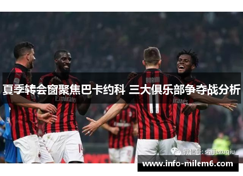 夏季转会窗聚焦巴卡约科 三大俱乐部争夺战分析