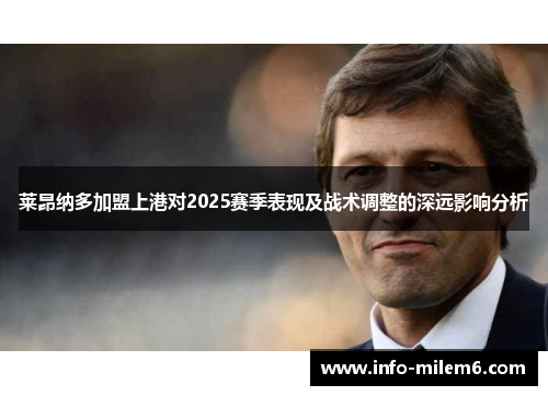 莱昂纳多加盟上港对2025赛季表现及战术调整的深远影响分析