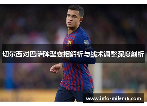 切尔西对巴萨阵型变招解析与战术调整深度剖析