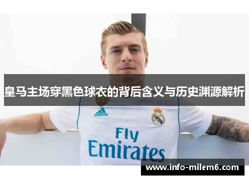 皇马主场穿黑色球衣的背后含义与历史渊源解析