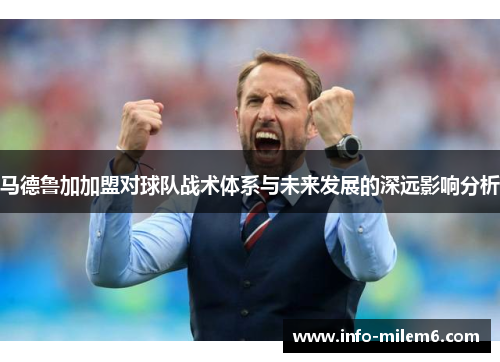 马德鲁加加盟对球队战术体系与未来发展的深远影响分析