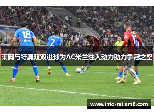 莱奥与特奥双双进球为AC米兰注入动力助力争冠之路