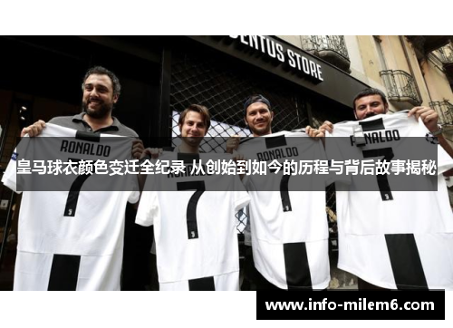 皇马球衣颜色变迁全纪录 从创始到如今的历程与背后故事揭秘
