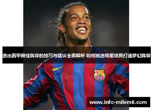 选出西甲最佳阵容的技巧与建议全面解析 如何挑选明星球员打造梦幻阵容