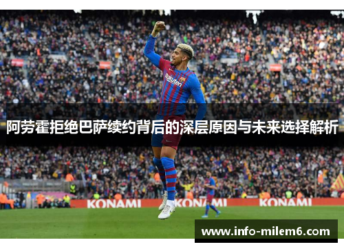 阿劳霍拒绝巴萨续约背后的深层原因与未来选择解析