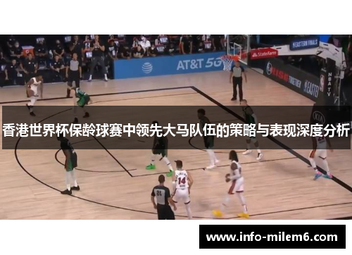 香港世界杯保龄球赛中领先大马队伍的策略与表现深度分析
