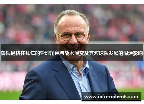 鲁梅尼格在拜仁的管理角色与战术演变及其对球队发展的深远影响