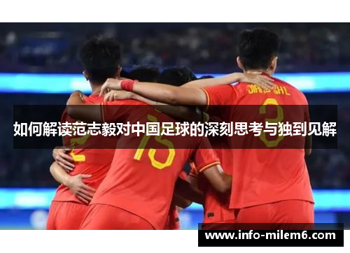 如何解读范志毅对中国足球的深刻思考与独到见解